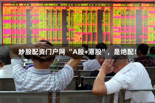 炒股配资门户网 “A股+港股”，是绝配！
