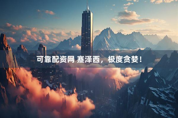 可靠配资网 蹇泽西，极度贪婪！