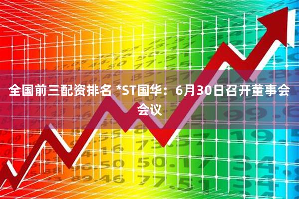 全国前三配资排名 *ST国华：6月30日召开董事会会议