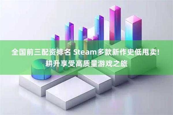 全国前三配资排名 Steam多款新作史低甩卖! 耕升享受高质量游戏之旅