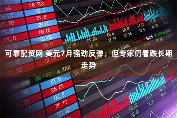 可靠配资网 美元7月强劲反弹，但专家仍看跌长期走势