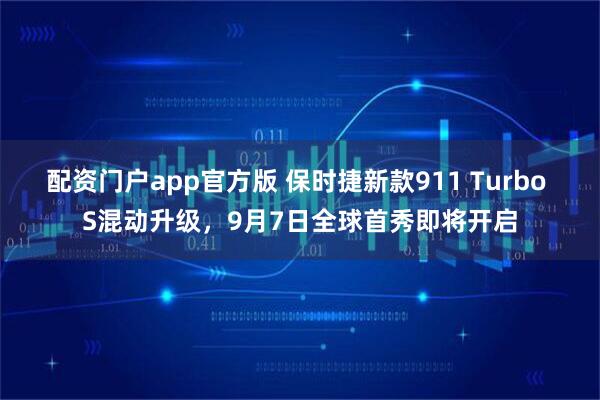 配资门户app官方版 保时捷新款911 Turbo S混动升级，9月7日全球首秀即将开启
