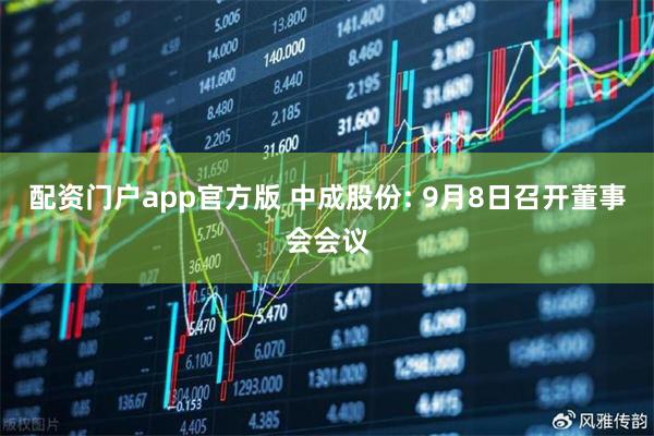 配资门户app官方版 中成股份: 9月8日召开董事会会议
