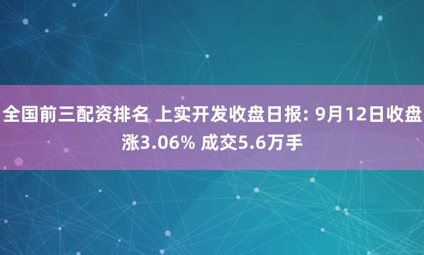 全国前三配资排名 上实开发收盘日报: 9月12日收盘涨3.06% 成交5.6万手