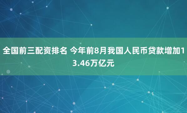 全国前三配资排名 今年前8月我国人民币贷款增加13.46万亿元