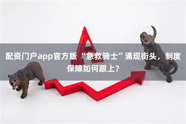 配资门户app官方版 “急救骑士”涌现街头，制度保障如何跟上？
