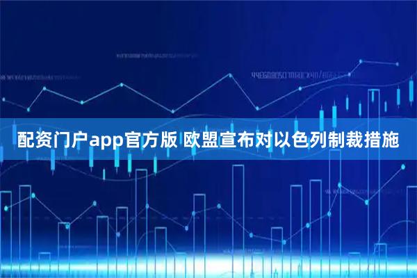 配资门户app官方版 欧盟宣布对以色列制裁措施