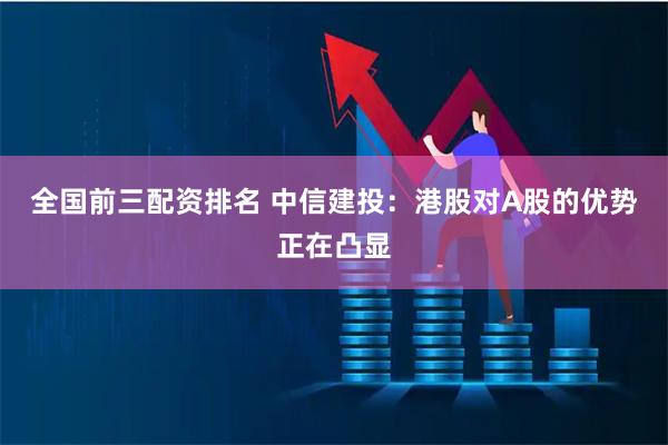 全国前三配资排名 中信建投：港股对A股的优势正在凸显