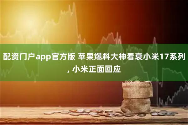 配资门户app官方版 苹果爆料大神看衰小米17系列, 小米正面回应