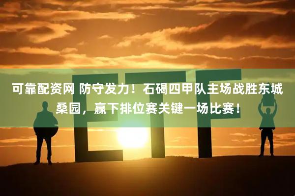 可靠配资网 防守发力！石碣四甲队主场战胜东城桑园，赢下排位赛关键一场比赛！