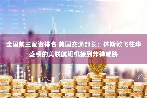 全国前三配资排名 美国交通部长：休斯敦飞往华盛顿的美联航班机接到炸弹威胁