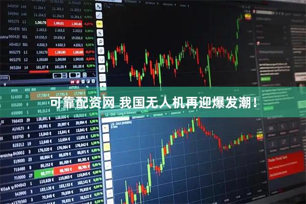 可靠配资网 我国无人机再迎爆发潮！