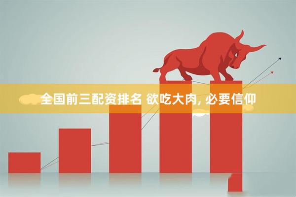 全国前三配资排名 欲吃大肉, 必要信仰