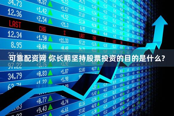 可靠配资网 你长期坚持股票投资的目的是什么?
