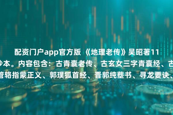 配资门户app官方版 《地理老传》吴昭著118页，陈卷山子珍藏手抄本。内容包含：古青囊老传、古玄女三字青囊经、古青乌子青乌经、后汉管辂指蒙正义、郭璞狐首经、晋郭纯塟书、寻龙要诀、峦头九星正变、穴法纂要、识龙说、穴法说、砂诀说、善恶水论、分合说、斗临赋、游星濬源、金光斗临经、唐杨曾经序、明蒋大鸿氏辨正等。