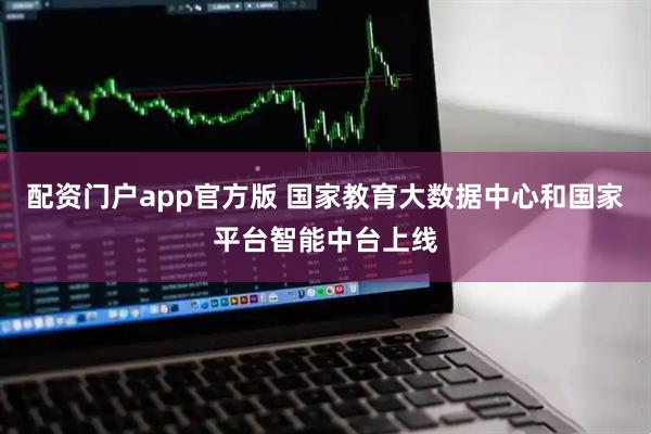 配资门户app官方版 国家教育大数据中心和国家平台智能中台上线