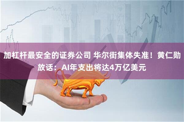 加杠杆最安全的证券公司 华尔街集体失准！黄仁勋放话：AI年支出将达4万亿美元